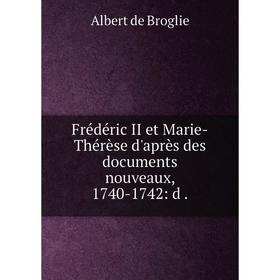 

Книга Frédéric II et Marie-Thérèse d'après des documents nouveaux, 1740-1742