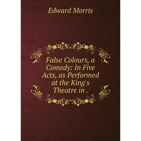 

Книга False Colours, a Comedy: In Five Acts, as Performed at the King's Theatre