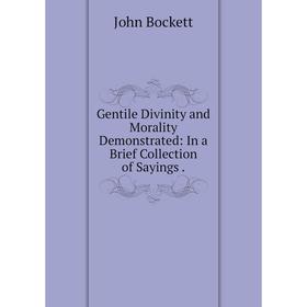

Книга Gentile Divinity and Morality Demonstrated: In a Brief Collection of Sayings