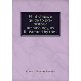 

Книга Flint chips, a guide to pre-historic archæology, as illustrated