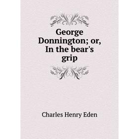 

Книга George Donnington; or, In the bear's grip