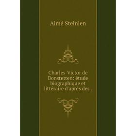 

Книга Charles-Victor de Bonstetten: étude biographique et littéraire d'après des