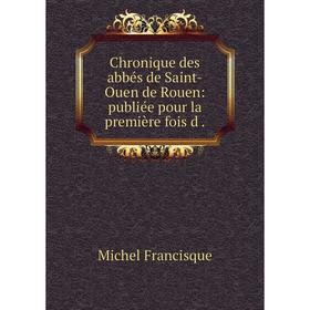 

Книга Chronique des abbés de Saint-Ouen de Rouen: publiée pour la première fois d