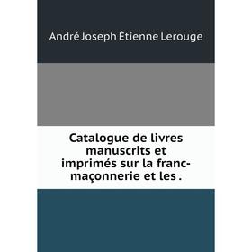 

Книга Catalogue de livres manuscrits et imprimés sur la franc-maçonnerie et les