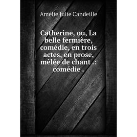 

Книга Catherine, ou, La belle fermière, comédie, en trois actes, en prose, mêlée de chant