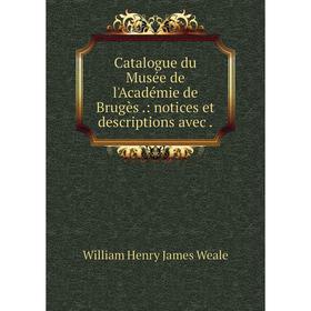 

Книга Catalogue du Musée de l'Académie de Brugès: notices et descriptions avec
