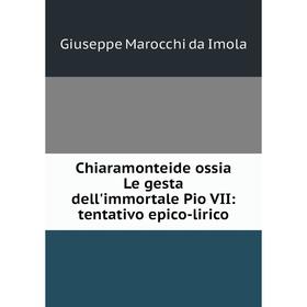 

Книга Chiaramonteide ossia Le gesta dell'immortale Pio VII: tentativo epico-lirico