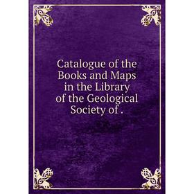 

Книга Catalogue of the Books and Maps in the Library of the Geological Society