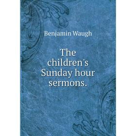 

Книга The children's Sunday hour sermons.