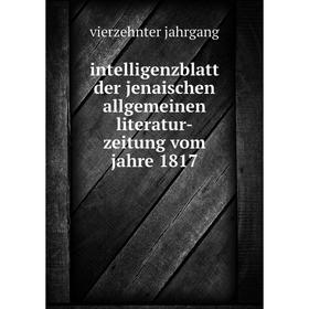 

Книга Intelligenzblatt der jenaischen allgemeinen literatur-zeitung vom jahre 1817. vierzehnter jahrgang