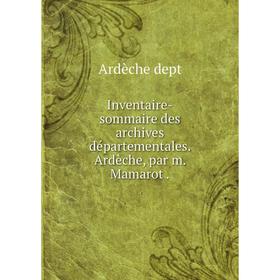 

Книга Inventaire-sommaire des archives départementales. Ardèche, par m. Mamarot. Ardèche dept