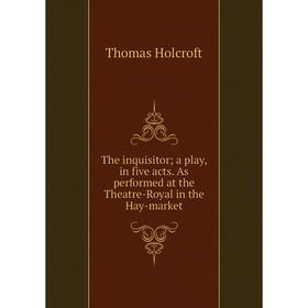 

Книга The inquisitor; a play, in five acts. As performed at the Theatre-Royal in the Hay-market. Thomas Holcroft