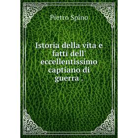 

Книга Istoria della vita e fatti dell' eccellentissimo captiano di guerra. Pietro Spino