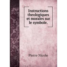 

Книга Instructions theologiques et morales sur le symbole. Pierre Nicole