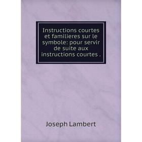

Книга Instructions courtes et familieres sur le symbole: pour servir de suite aux instructions courtes. Joseph Lambert