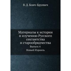

Материалы к истории и изучению Русского сектантства и старообрядчества Выпуск 4. Новый Израиль. В. Д. Бонч-Бруевич
