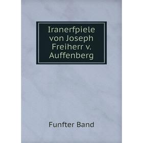 

Книга Iranerfpiele von Joseph Freiherr v. Auffenberg. Funfter Band