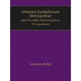 

Книга Iohannis Euchaitorum Metropolitae quae in codice Vaticano graeco 676 supersunt. Iohannes Bollig