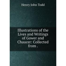 

Книга Illustrations of the Lives and Writings of Gower and Chaucer: Collected from. Henry John Todd