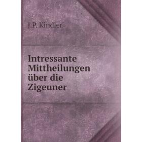 

Книга Intressante Mittheilungen über die Zigeuner. J.P. Kindler