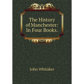 

Книга The History of Manchester: In Four Books. John Whitaker