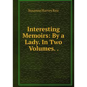 

Книга Interesting Memoirs: By a Lady. In Two Volumes. Susanna Harvey Keir