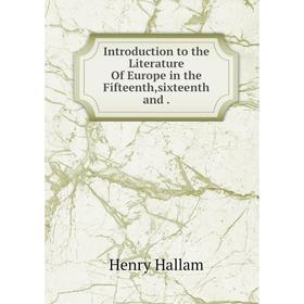 

Книга Introduction to the Literature Of Europe in the Fifteenth,sixteenth and. Henry Hallam