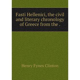 

Книга Fasti Hellenici, the civil and literary chronology of Greece