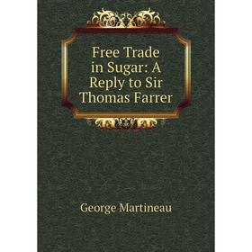 

Книга Free Trade in Sugar: A Reply to Sir Thomas Farrer
