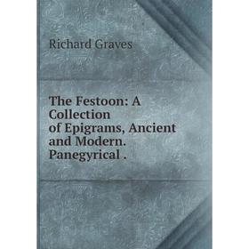 

Книга The Festoon: A Collection of Epigrams, Ancient and Modern. Panegyrical