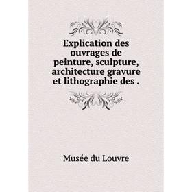

Книга Explication des ouvrages de peinture, sculpture, architecture gravure et lithographie des