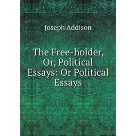 

Книга The Free-holder or Political Essays: Or Political Essays