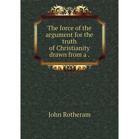 

Книга The force of the argument for the truth of Christianity drawn