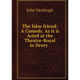 

Книга The false friend: A Comedy. As it is Acted at the Theatre-Royal in Drury