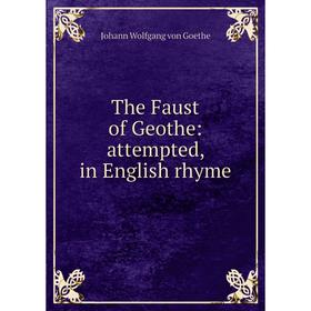 

Книга The Faust of Geothe: attempted, in English rhyme