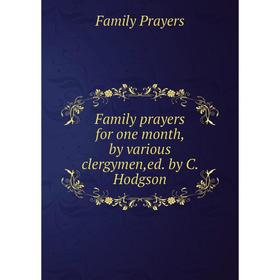 

Книга Family prayers for one month, by various clergymen, ed. by C. Hodgson