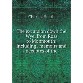 

Книга The excursion down the Wye, from Ross to Monmouth: including memoirs and anecdotes