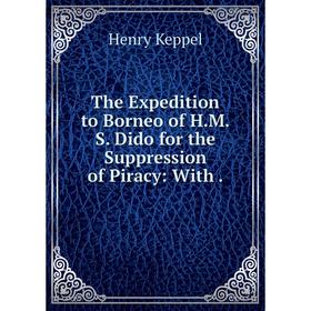 

Книга The Expedition to Borneo of H.M.S. Dido for the Suppression of Piracy