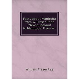 

Книга Facts about Manitoba from W. Fraser Rae's 'Newfoundland to Manitoba