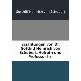

Книга Erzählungen von Dr. Gotthilf Heinrich von Schubert, Hofrath und Professor