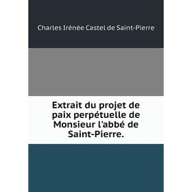 

Книга Extrait du projet de paix perpétuelle de Monsieur l'abbé de Saint-Pierre