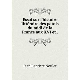 

Книга Essai sur l'histoire littéraire des patois du midi de la France aux XVI et