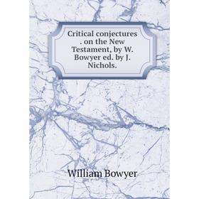 

Книга Critical conjectures on the New Testament, by W. Bowyer ed. by J. Nichols