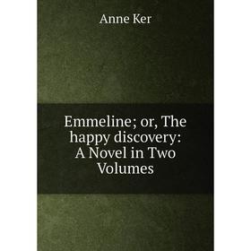 

Книга Emmeline; or, The happy discovery: A Novel in Two Volumes