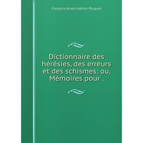 

Книга Dictionnaire des hérésies, des erreurs et des schismes: ou, Mémoires pour