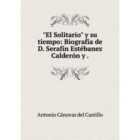 

Книга El Solitario y su tiempo: Biografía de D. Serafín Estébanez Calderón