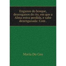 

Книга Enganos do bosque, dezenganos do rio, em que a Alma entra perdida, e sahe dezenganada