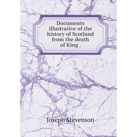 

Книга Documents illustrative of the history of Scotland from the death of King