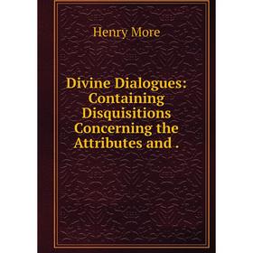 

Книга Divine Dialogues: Containing Disquisitions Concerning the Attributes