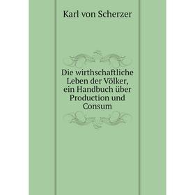 

Книга Die wirthschaftliche Leben der Völker, ein Handbuch über Production und Consum